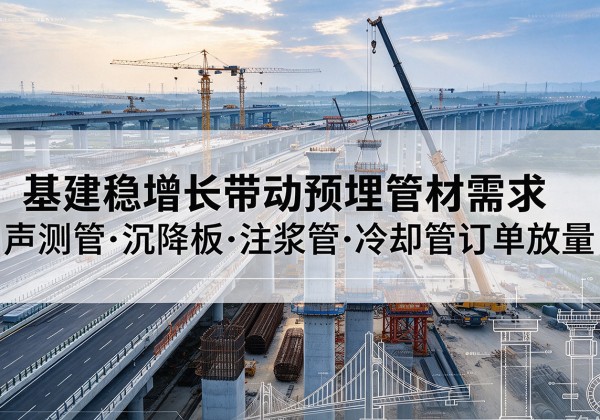 廉江基建稳增长带动预埋监测管材需求，声测管、沉降板、注浆管订单持续放量
